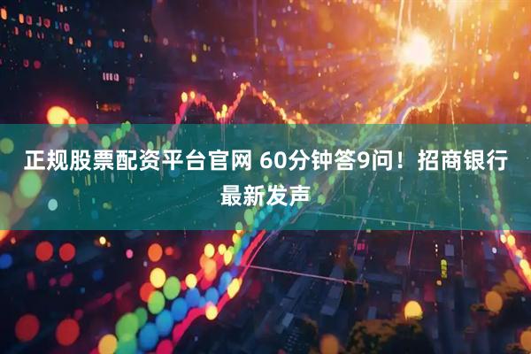 正规股票配资平台官网 60分钟答9问！招商银行最新发声