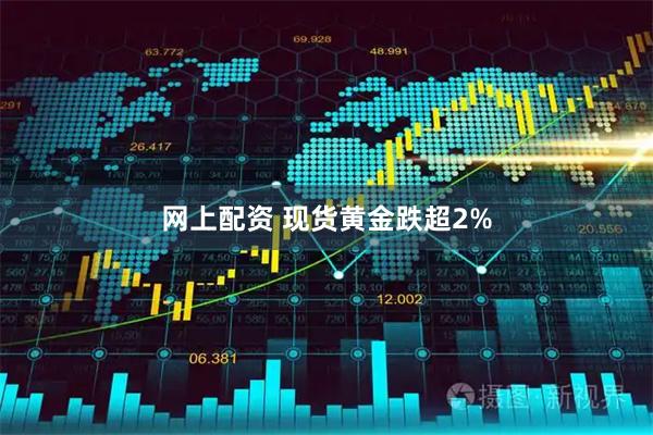 网上配资 现货黄金跌超2%